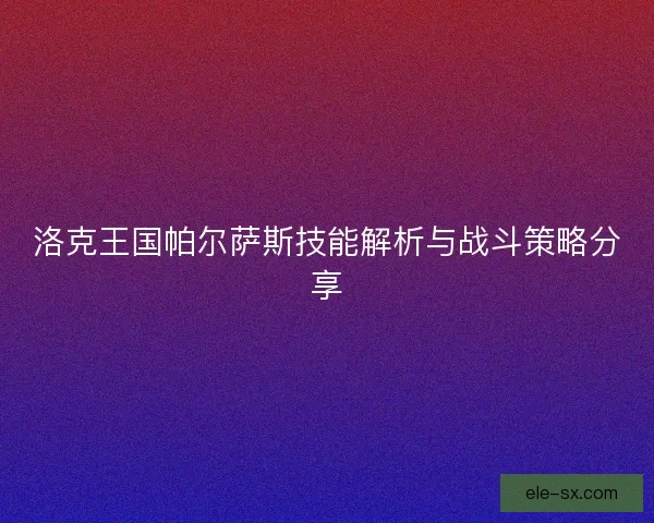 洛克王国帕尔萨斯技能解析与战斗策略分享