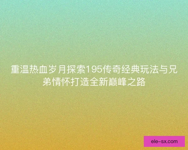 重温热血岁月探索195传奇经典玩法与兄弟情怀打造全新巅峰之路